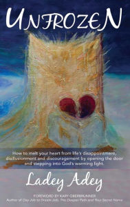Title: UNFROZEN: How to Melt your Heart from Life's Disappointment, Disillusionment and Discouragement by Opening the Door and Stepping into God's Warming Light, Author: Ladey Adey