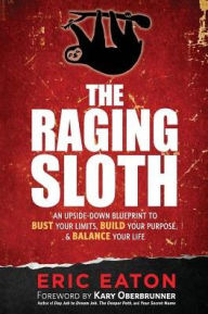 Title: The Raging Sloth: An Upside-Down Blueprint to Bust Your Limits, Build Your Purpose, and Balance Your Life, Author: Eric Eaton