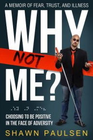 Title: Why Not Me?: Choosing To Be Positive In The Face Of Adversity, Author: Shawn Paulsen