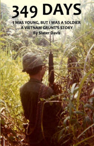 Title: 349 DAYS: I WAS YOUNG, BUT I WAS A SOLDIER, A VIETNAM GRUNT'S STORY, Author: Slater Davis