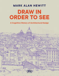 It free ebooks download Draw in Order to See: A Cognitive History of Architectural Design