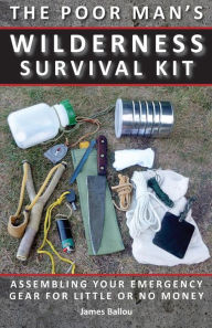 Title: Poor Man's Wilderness Survival Kit: Assembling Your Emergency Gear for Little or No Money, Author: James Ballou