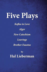 Title: Five Plays: Kafka in Love Alger New Catechism Leavings Brother Faustus, Author: Hal Lieberman