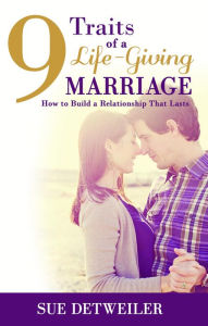 Title: 9 Traits of a Life-Giving Marriage: How to Build a Relationship That Lasts, Author: Sue Detweiler