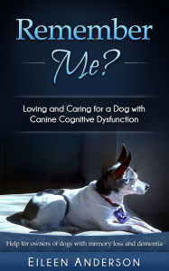 Title: Remember Me?: Loving and Caring for a Dog with Canine Cognitive Dysfunction, Author: Eileen B Anderson