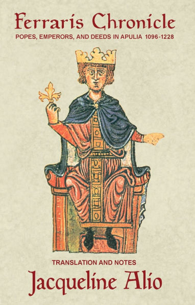 The Ferraris Chronicle: Popes, Emperors, and Deeds in Apulia 1096-1228