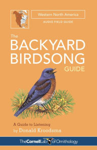 Title: The Backyard Birdsong Guide Western North America: A Guide to Listening, Author: Donald Kroodsma