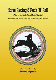 Title: Horse Racing & Rock 'N' Roll: How America's Live Music Capital Tripped Out, Cowboyed Up and Shook the World, Author: Woody Roberts