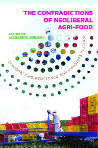 Title: The Contradictions of Neoliberal Agri-Food: Corporations, Resistance, and Disasters in Japan, Author: Kae Sekine