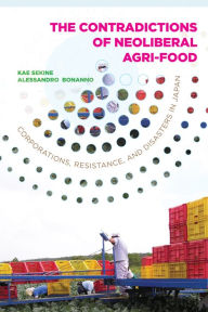 Title: The Contradictions of Neoliberal Agri-Food: Corporations, Resistance, and Disasters in Japan, Author: Kae Sekine