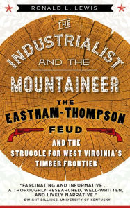 Title: The Industrialist and the Mountaineer: The Eastham-Thompson Feud and the Struggle for West Virginia's Timber Frontier, Author: RONALD L. LEWIS