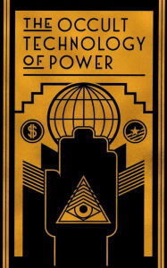 Title: The Occult Technology of Power: The Initiation of the Son of a Finance Capitalist into the Arcane Secrets of Economic and Political Power, Author: The Transcriber