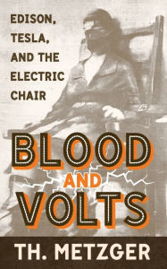 Title: Blood and Volts: Edison, Tesla, and the Electric Chair, Author: Th Metzger