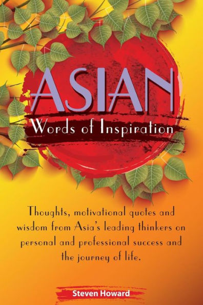 Asian Words of Inspiration: Thoughts, motivational quotes and wisdom from Asia's leading thinkers on personal and professional success and the journey of life.