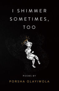 Title: i shimmer sometimes, too, Author: Porsha Olayiwola