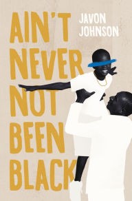 Title: Ain't Never Not Been Black, Author: Javon Johnson