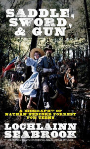 Title: Saddle, Sword, and Gun: A Biography of Nathan Bedford Forrest For Teens, Author: Lochlainn Seabrook