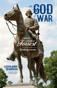 Title: The God of War: Nathan Bedford Forrest as He Was Seen By His Contemporaries, Author: Lochlainn Seabrook