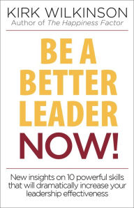 Title: Be a Better Leader Now!: New Insights On 10 Powerful Skills That Will Dramatically Increase Your Leaadership Effectiveness, Author: Kirk Wilkinson