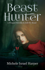 Title: Beast Hunter: A Prequel Novella to Kill the Beast, Author: Michele Israel Harper