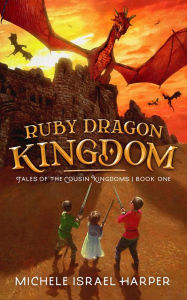 Title: Ruby Dragon Kingdom: Tales of the Cousin Kingdoms, Book One, Author: Michele Israel Harper