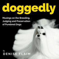 Title: Doggedly: Musings on the Breeding, Judging and Preservation of Purebred Dogs, Author: Denise Flaim