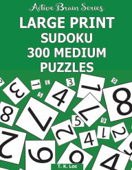 Title: Large Print Sudoku: 300 Medium Puzzles: Active Brain Series Book, Author: T K Lee