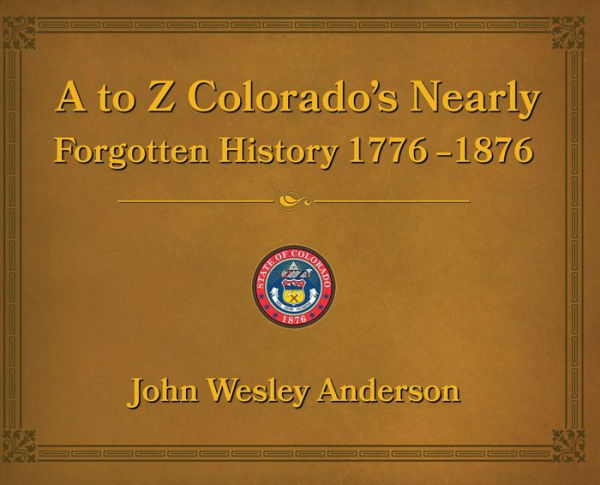 A to Z Colorado's Nearly Forgotten History 1776-1876
