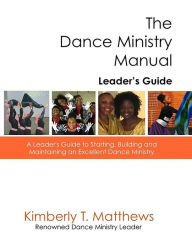 Title: The Dance Ministry Manual - Leader's Guide: A Leader's Guide to Starting and Maintaining an Excellent Dance Ministry, Author: Kimberly T Matthews