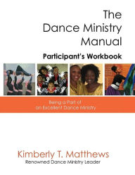 Title: The Dance Ministry Manual - Participant's Workbook: Being a part of an excellent dance ministry, Author: Kimberly T Matthews