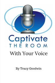 Title: Captivate the Room with Your Voice, Author: Tracy Goodwin