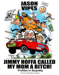 Title: Jimmy Hoffa Called My Mom A Bitch: Profiles in Stupidity, Author: Jason H. Vines