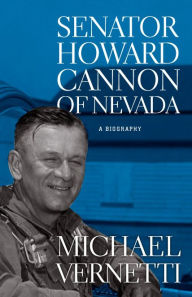 Title: Senator Howard Cannon of Nevada: A Biography, Author: Michael Vernetti