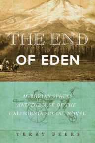 Title: The End of Eden: Agrarian Spaces and the Rise of the California Social Novel, Author: Terry Beers