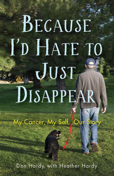 Because I'd Hate to Just Disappear: My Cancer, My Self, Our Story