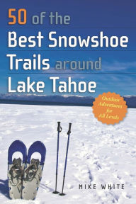 Title: 50 of the Best Snowshoe Trails Around Lake Tahoe, Author: Mike White