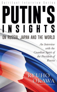 Title: Putin's Insights on Russia, Japan and the World: An Interview with the Guardian Spirit of the President of Russia, Author: Ryuho Okawa