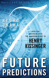 Title: 7 Future Predictions: Spiritual Interview with the Guardian Spirit of Henry Kissinger, Author: Ryuho Okawa