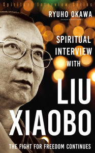 Title: Spiritual Interview with Liu Xiaobo: The Fight for Freedom Continues, Author: Ryuho Okawa