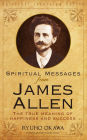 Spiritual Messages from James Allen: The True Meaning of Happiness and Success