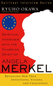 Title: Spiritual Interview with the Guardian Spirit of Angela Merkel: Revealing Her True Intentions, Visions, and Challenges, Author: Ryuho Okawa