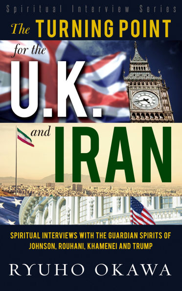 The Turning Point for the U. K. and Iran: Spiritual Interviews with the Guardian Spirits of Johnson, Rouhani, Khamenei and Trump