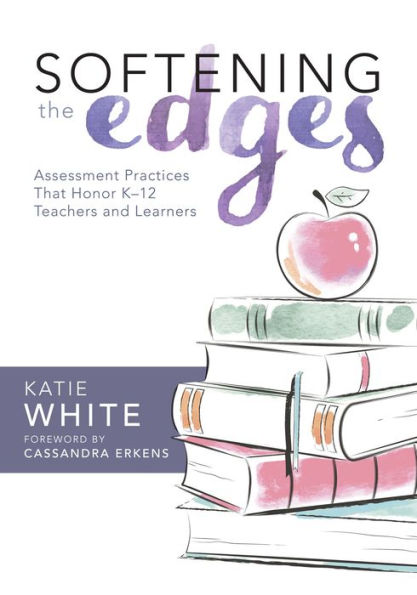 Softening the Edges: Assessment Practices That Honor K-12 Teachers and Learners (Using Responsible Methods Ways Support Student Engagement)