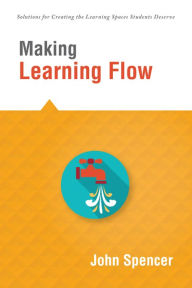 Title: Making Learning Flow: instruction and assessment strategies that empower students to love learning and reach new levels of achievement, Author: John Spencer