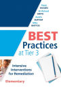 Best Practices at Tier 3 [Elementary]: Intensive Interventions for Remediation, Elementary (An RTI model guide for implementing Tier 3 interventions in primary school classrooms)