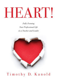 Title: Heart!: Fully Forming Your Professional Life as a Teacher and Leader, Author: Timothy D. Kanold