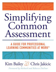 Title: Simplifying Common Assessment: A Guide for Professional Learning Communities at WorkT [how teadchers can develop effective and efficient assessments, Author: Kim Bailey