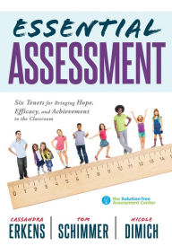 Title: Essential Assessment: Six Tenets for Bringing Hope, Efficacy, and Achievement to the Classroom-deepen teachers' understanding of assessment to meet standards and generate a culture of learning, Author: Cassandra Erkens