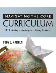 Title: Navigating the Core Curriculum: RTI Stragegies to Support Every Learner, Author: Toby J. Karten