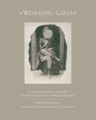 Title: Working Girls: An American Brothel, circa 1892 / The Private Photographs of William Goldman, Author: Robert Johnson